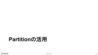 Partitionの活用
2016/4/22 kyrt inc 14
 