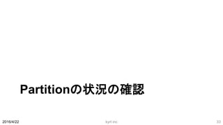 Partitionの状況の確認
2016/4/22 kyrt inc 33
 