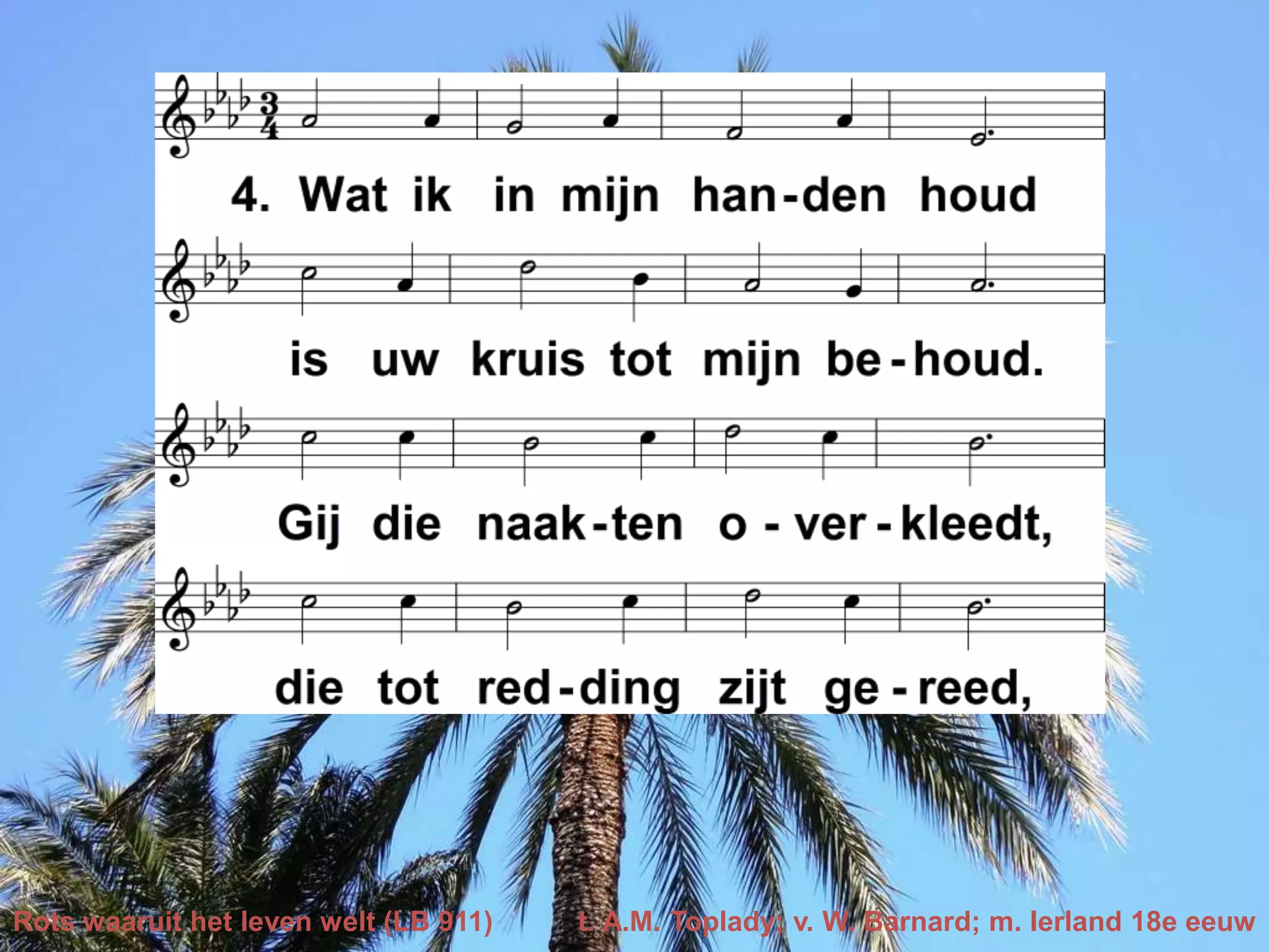 Rots waaruit het leven welt (LB 911) t. A.M. Toplady; v. W. Barnard; m. Ierland 18e eeuw
 