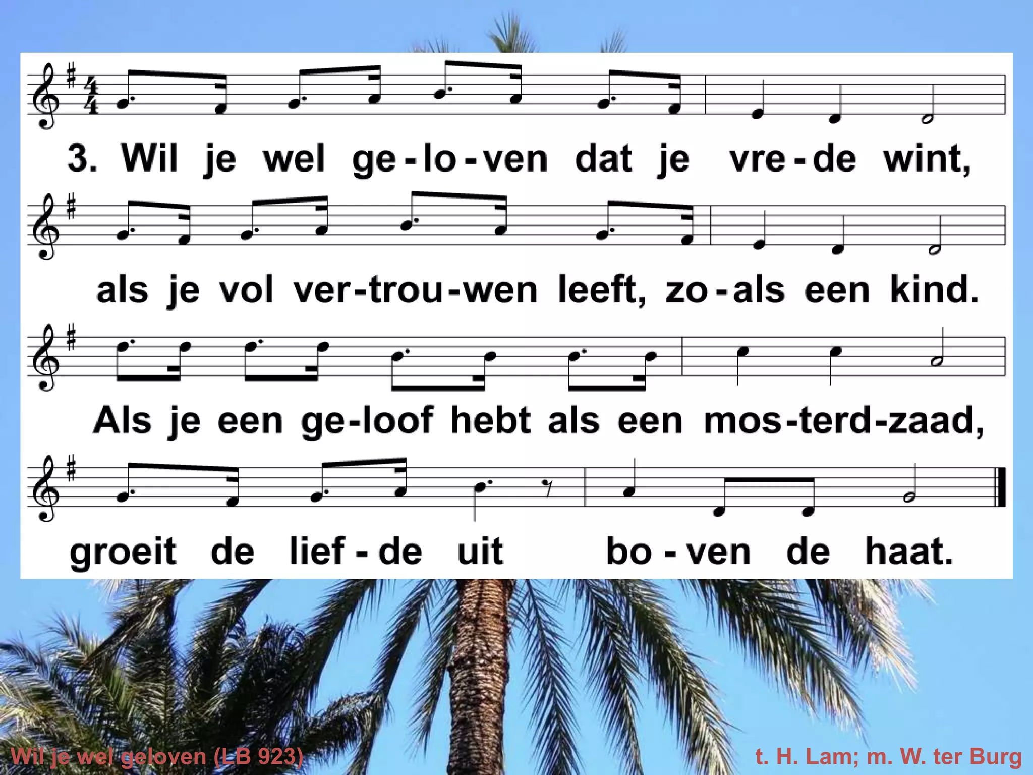 Wil je wel geloven (LB 923) t. H. Lam; m. W. ter Burg
 