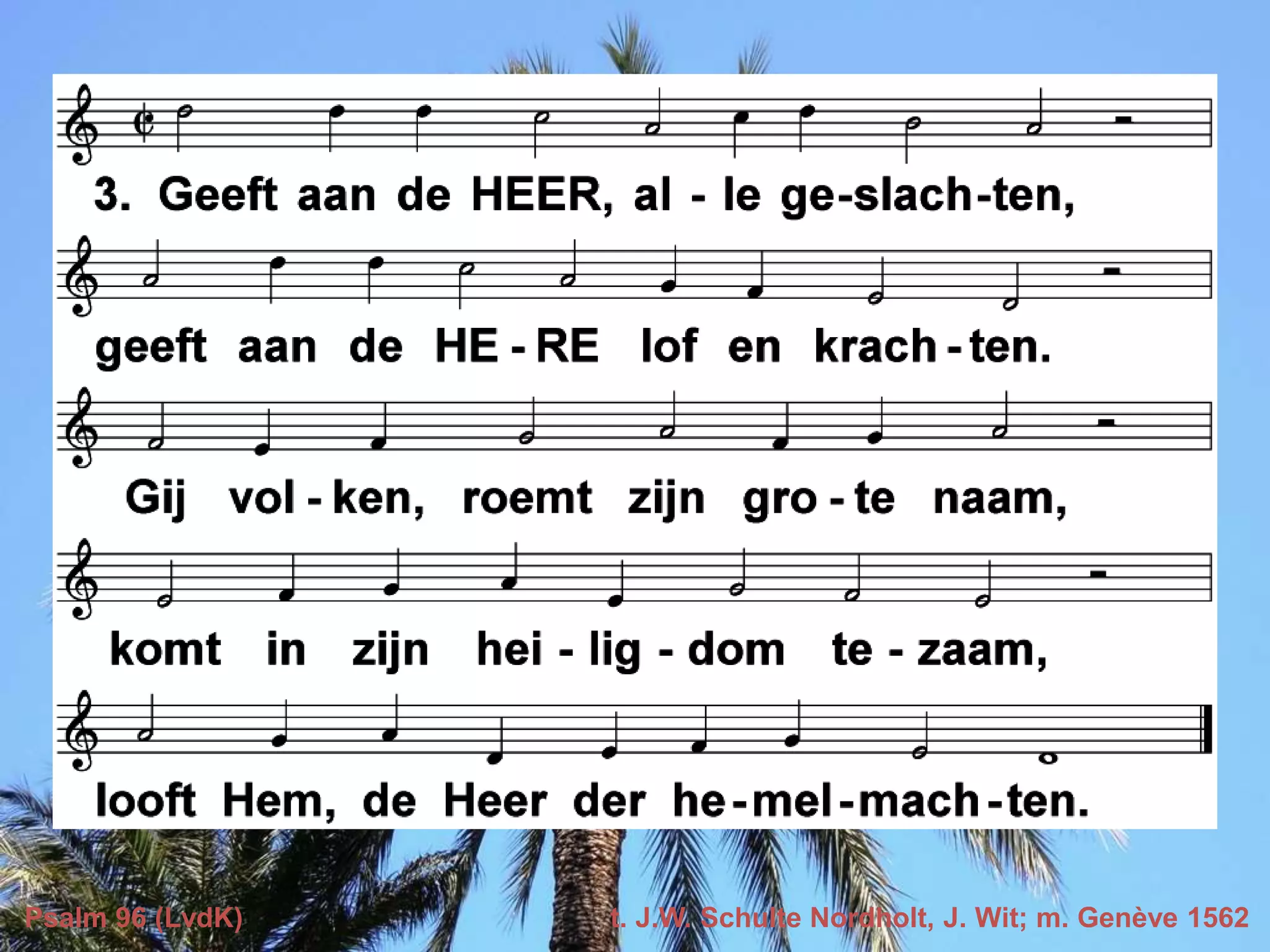 Psalm 96 (LvdK) t. J.W. Schulte Nordholt, J. Wit; m. Genève 1562
 