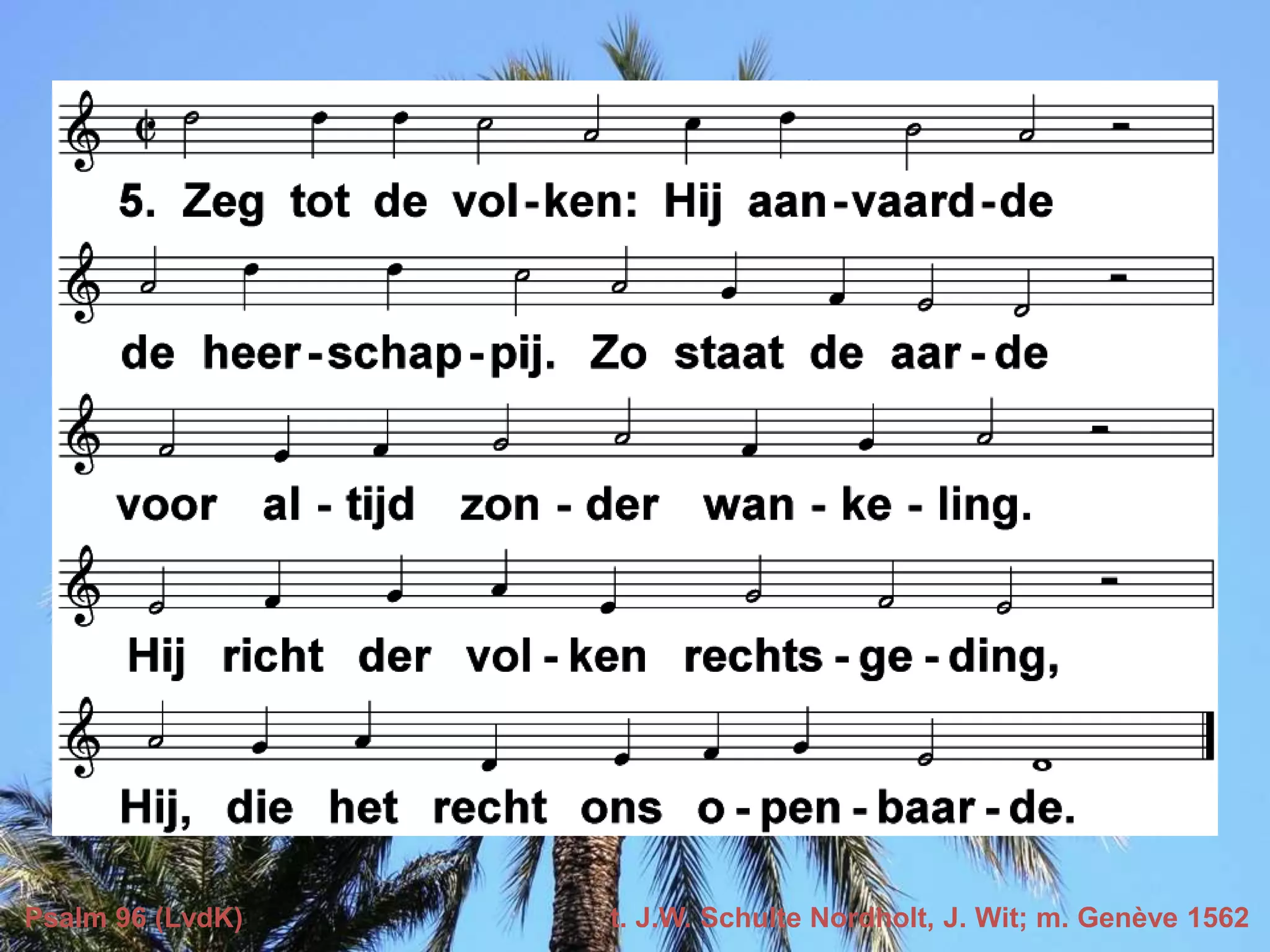 Psalm 96 (LvdK) t. J.W. Schulte Nordholt, J. Wit; m. Genève 1562
 
