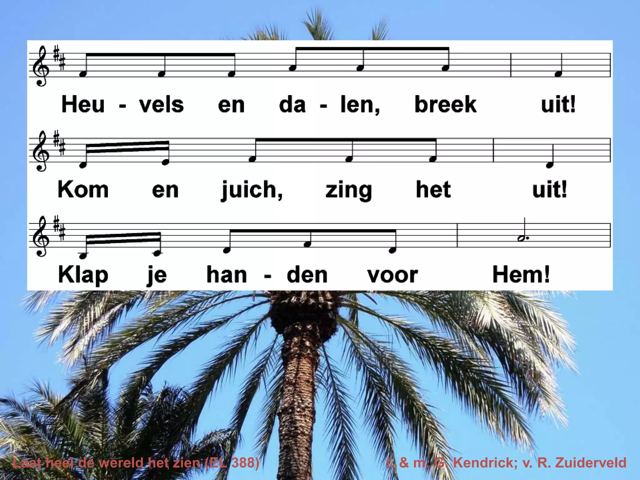 Laat heel de wereld het zien (EL 388) t. & m. G. Kendrick; v. R. Zuiderveld
 