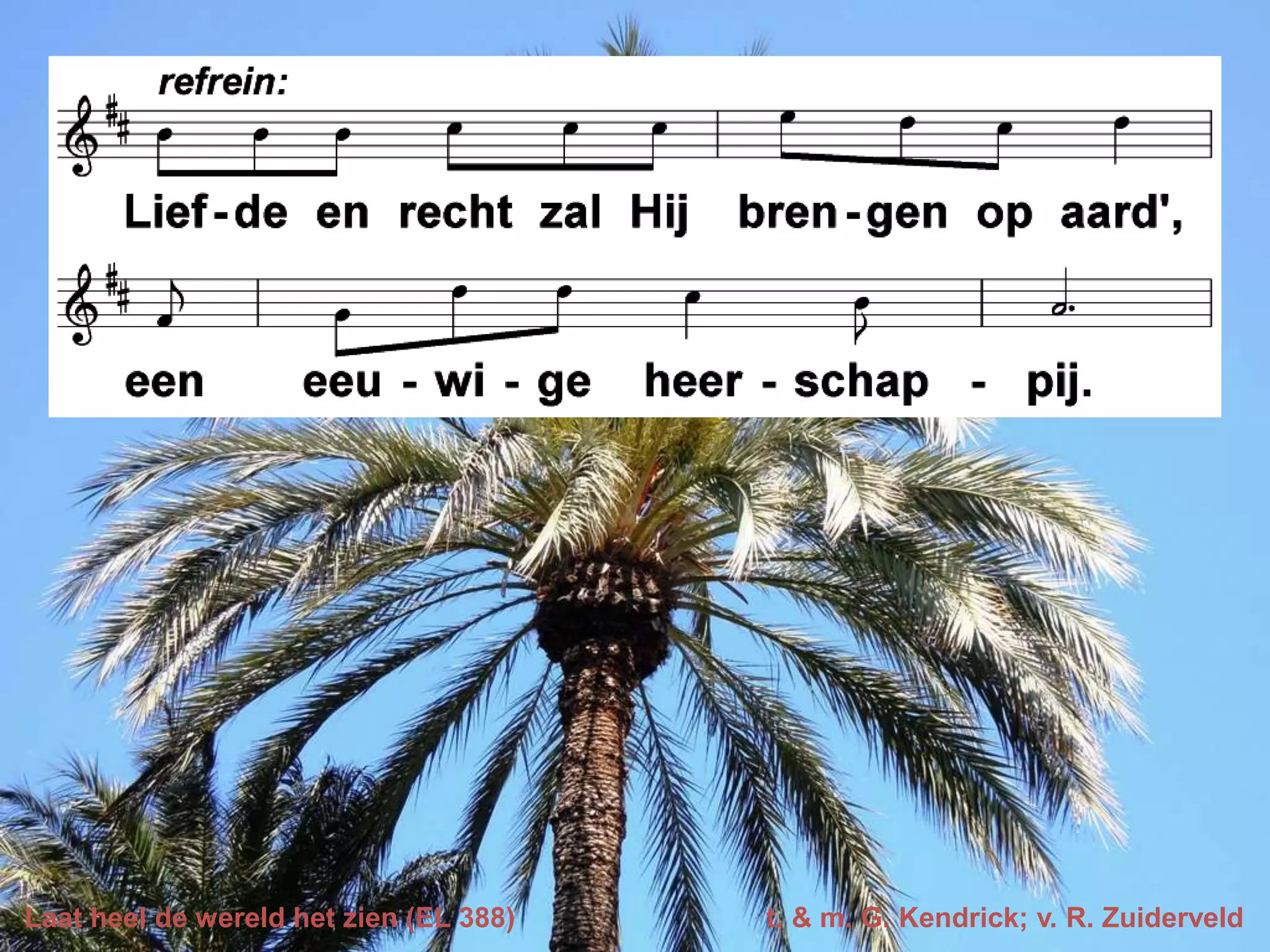 Laat heel de wereld het zien (EL 388) t. & m. G. Kendrick; v. R. Zuiderveld
 