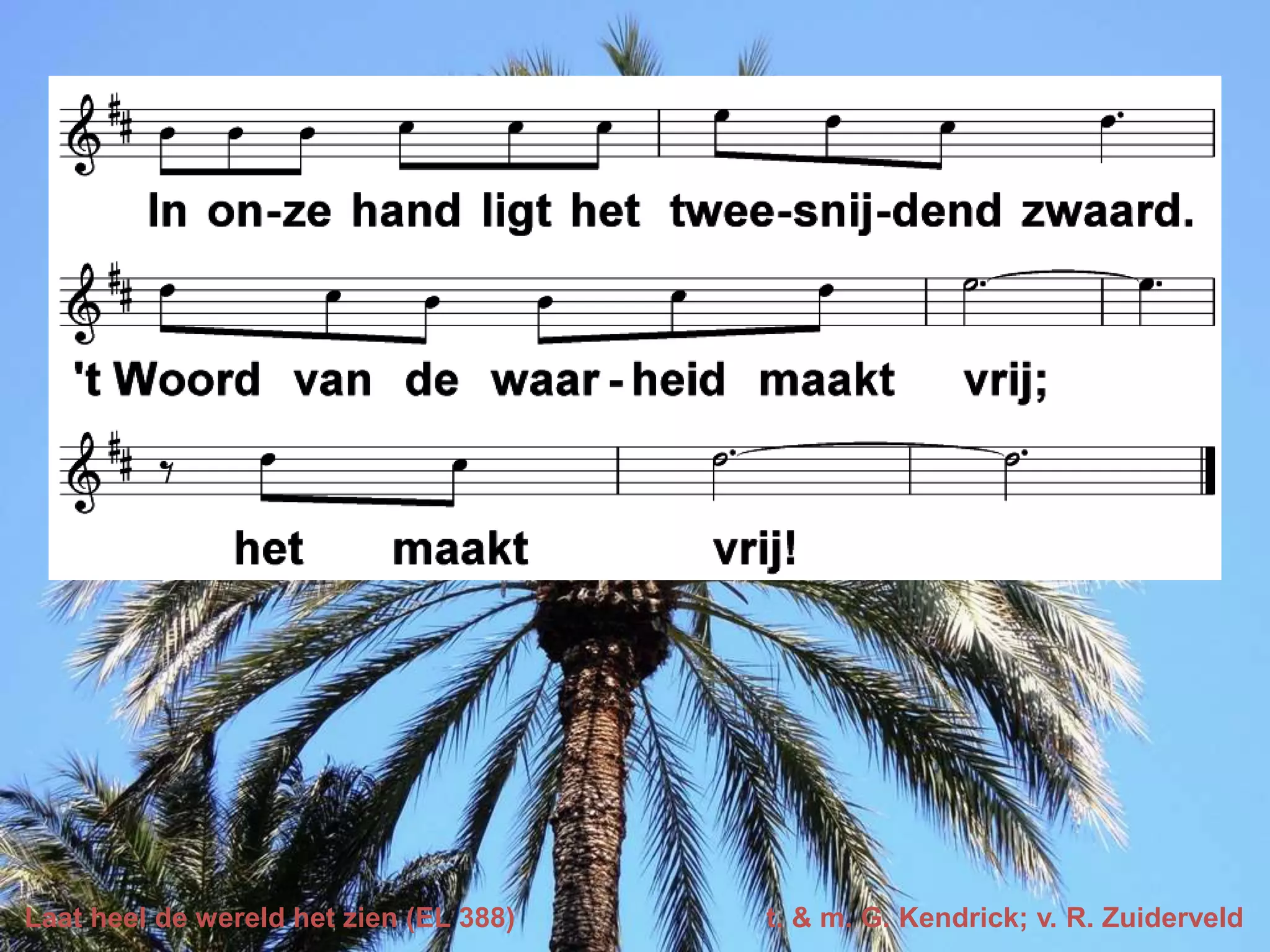 Laat heel de wereld het zien (EL 388) t. & m. G. Kendrick; v. R. Zuiderveld
 