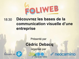 organisé par
Découvrez les bases de la
communication visuelle d’une
entreprise
18:30
Présenté par
Cédric Debacq
 