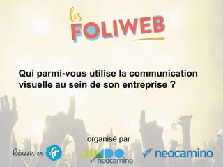 organisé par
Qui parmi-vous utilise la communication
visuelle au sein de son entreprise ?
 