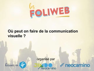 organisé par
Où peut on faire de la communication
visuelle ?
 