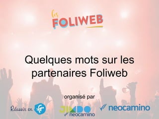 Quelques mots sur les
partenaires Foliweb
organisé par
 