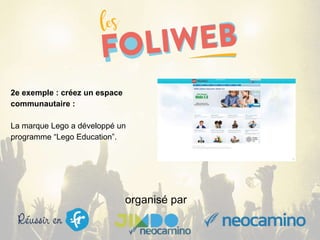 organisé par
2e exemple : créez un espace
communautaire :
La marque Lego a développé un
programme “Lego Education”.
 