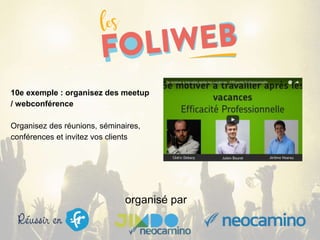 organisé par
10e exemple : organisez des meetup
/ webconférence
Organisez des réunions, séminaires,
conférences et invitez vos clients
 