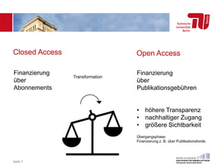 Seite 7
Finanzierung
über
Abonnements
Finanzierung
über
Publikationsgebühren
• höhere Transparenz
• nachhaltiger Zugang
• größere Sichtbarkeit
Transformation
Übergangsphase:
Finanzierung z. B. über Publikationsfonds
Closed Access Open Access
 