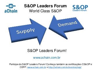 S&OP Leaders Forum
World Class S&OP
www.achain.com.br
Participe do S&OP Leaders Forum! Conheça também as certificações CS&OP e
CDFP: www.achain.com.br e http://achain.com.br/eventos/sop/
S&OP Leaders Forum!
 