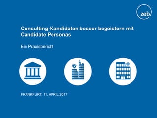 Consulting-Kandidaten besser begeistern mit
Candidate Personas
Ein Praxisbericht
FRANKFURT, 11. APRIL 2017
 