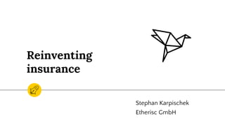 Reinventing
insurance
Stephan Karpischek
Etherisc GmbH
 