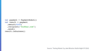 val payment = PaymentRobot()
val result = payment
.amount(4200)
.recipient("foo@bar.com")
.send()
result.isSuccess()
 