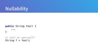 public String foo() { 
... 
}
// null or non-null? 
String f = foo();
 