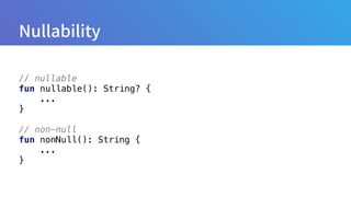 // nullable 
fun nullable(): String? { 
... 
} 
 
// non-null 
fun nonNull(): String { 
... 
}
 