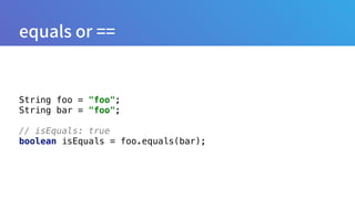 String foo = "foo"; 
String bar = "foo"; 
// isEquals: true
boolean isEquals = foo.equals(bar);
 