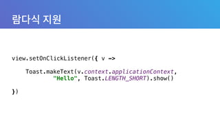 view.setOnClickListener({ v -> 
 
Toast.makeText(v.context.applicationContext, 
"Hello", Toast.LENGTH_SHORT).show() 
 
})
 