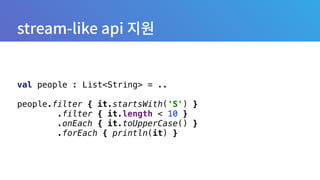 val people : List<String> = ..
 
people.filter { it.startsWith('S') } 
.filter { it.length < 10 } 
.onEach { it.toUpperCase() } 
.forEach { println(it) }
 