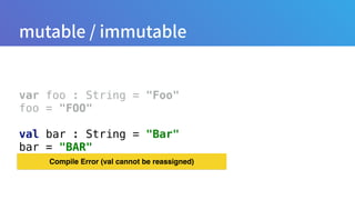var foo : String = "Foo" 
foo = "FOO" 
 
val bar : String = "Bar" 
bar = "BAR"
Compile Error (val cannot be reassigned)
 