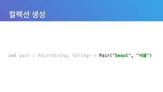val pair : Pair<String, String> = Pair("Seoul", "서울")
 