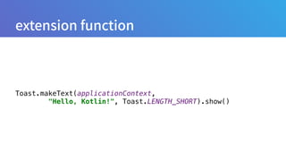 Toast.makeText(applicationContext,
"Hello, Kotlin!", Toast.LENGTH_SHORT).show()
 