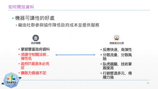 如何開放資料
▪ 機器可讀性的好處
▪ 藉由社群參與協作降低政府成本並提供服務
16
 