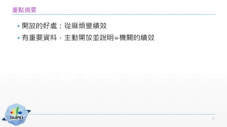 重點摘要
▪ 開放的好處：從麻煩變績效
▪ 有重要資料，主動開放並說明=機關的績效
5
 