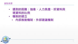 重點摘要
• 遇到的困難：抽象、人力負擔、好資料與
壞資料的比例
• 機制的建立
• 內部推動機制、外部建議機制
7
 