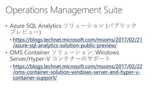 https://blogs.technet.microsoft.com/msoms/2017/02/21
/azure-sql-analytics-solution-public-preview/
https://blogs.technet.microsoft.com/msoms/2017/02/22
/oms-container-solution-windows-server-and-hyper-v-
container-support/
 
