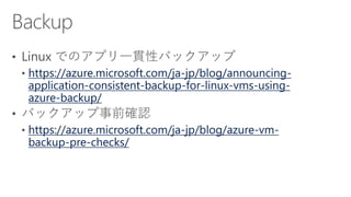 https://azure.microsoft.com/ja-jp/blog/announcing-
application-consistent-backup-for-linux-vms-using-
azure-backup/
https://azure.microsoft.com/ja-jp/blog/azure-vm-
backup-pre-checks/
 