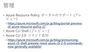 https://azure.microsoft.com/ja-jp/blog/portal-preview-
of-azure-resource-policy-2/
https://azure.microsoft.com/ja-jp/blog/announcing-
azure-cli-shell-preview-more-azure-cli-2-0-commands-
now-generally-available/
 