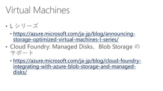 https://azure.microsoft.com/ja-jp/blog/announcing-
storage-optimized-virtual-machines-l-series/
https://azure.microsoft.com/ja-jp/blog/cloud-foundry-
integrating-with-azure-blob-storage-and-managed-
disks/
 