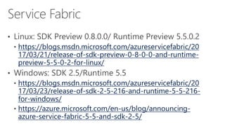 https://blogs.msdn.microsoft.com/azureservicefabric/20
17/03/21/release-of-sdk-preview-0-8-0-0-and-runtime-
preview-5-5-0-2-for-linux/
https://blogs.msdn.microsoft.com/azureservicefabric/20
17/03/23/release-of-sdk-2-5-216-and-runtime-5-5-216-
for-windows/
https://azure.microsoft.com/en-us/blog/announcing-
azure-service-fabric-5-5-and-sdk-2-5/
 