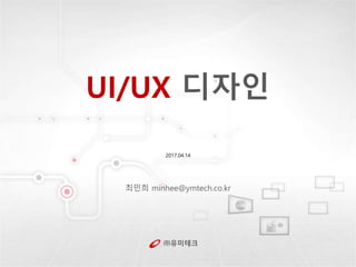 ㈜유미테크
UI/UX 디자인
2017.04.14
최민희 minhee@ymtech.co.kr
 