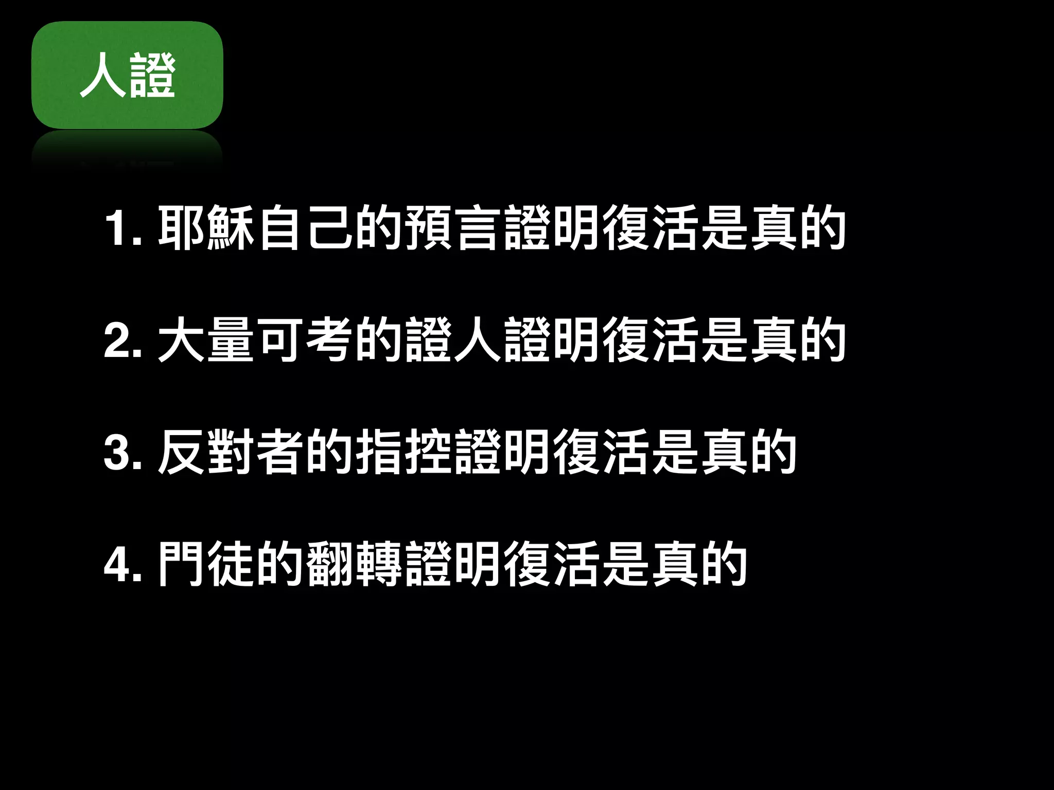 1. 耶穌⾃自⼰己的預⾔言證明復活是真的
2. ⼤大量量可考的證⼈人證明復活是真的
3. 反對者的指控證明復活是真的
4. ⾨門徒的翻轉證明復活是真的
⼈人證
 