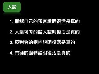 1. 耶穌⾃自⼰己的預⾔言證明復活是真的
2. ⼤大量量可考的證⼈人證明復活是真的
3. 反對者的指控證明復活是真的
4. ⾨門徒的翻轉證明復活是真的
⼈人證
 