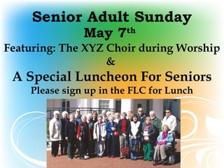 Senior Adult Sunday
May 7th
Featuring: The XYZ Choir during Worship
&
A Special Luncheon For Seniors
Please sign up in the FLC for Lunch
 