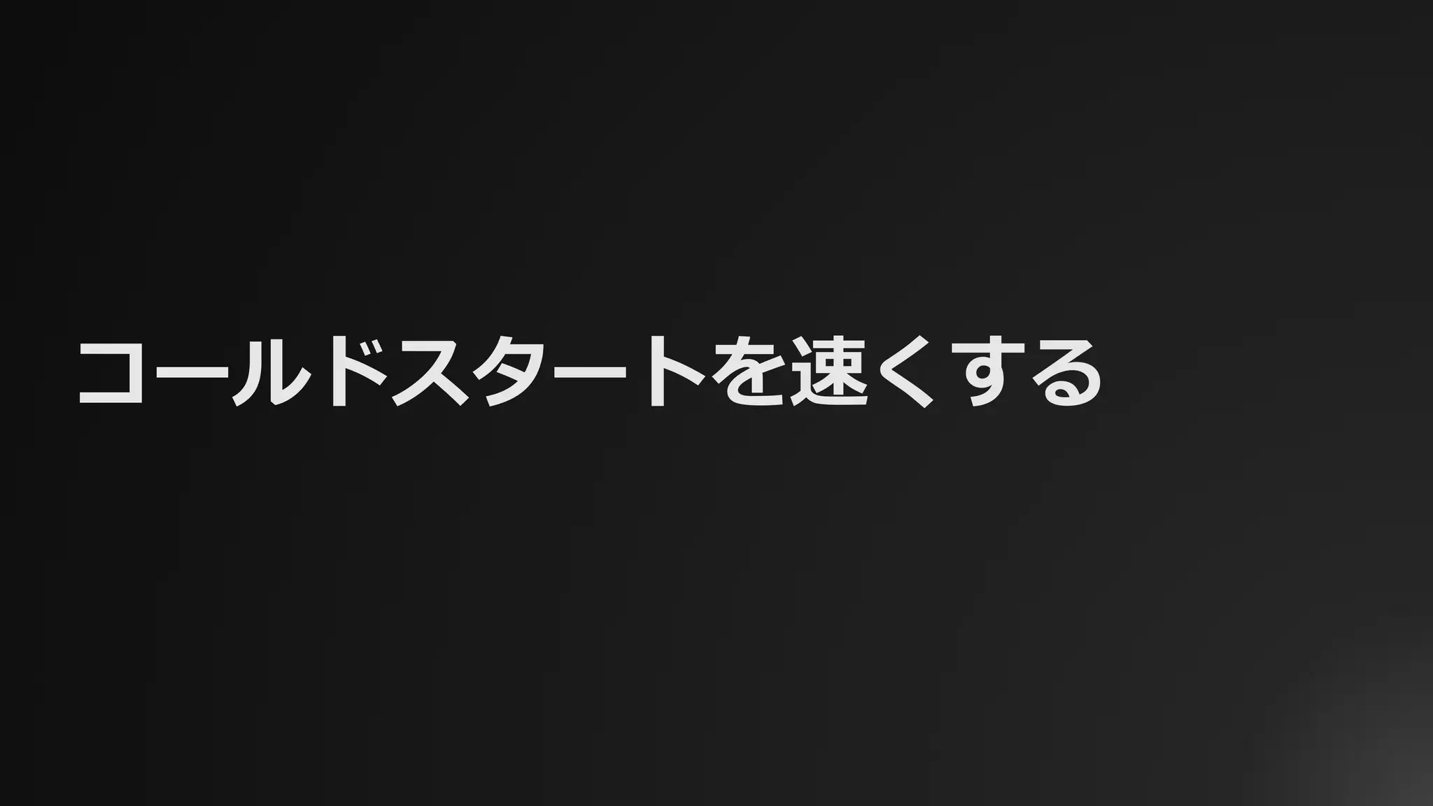 コールドスタートを速くする
 