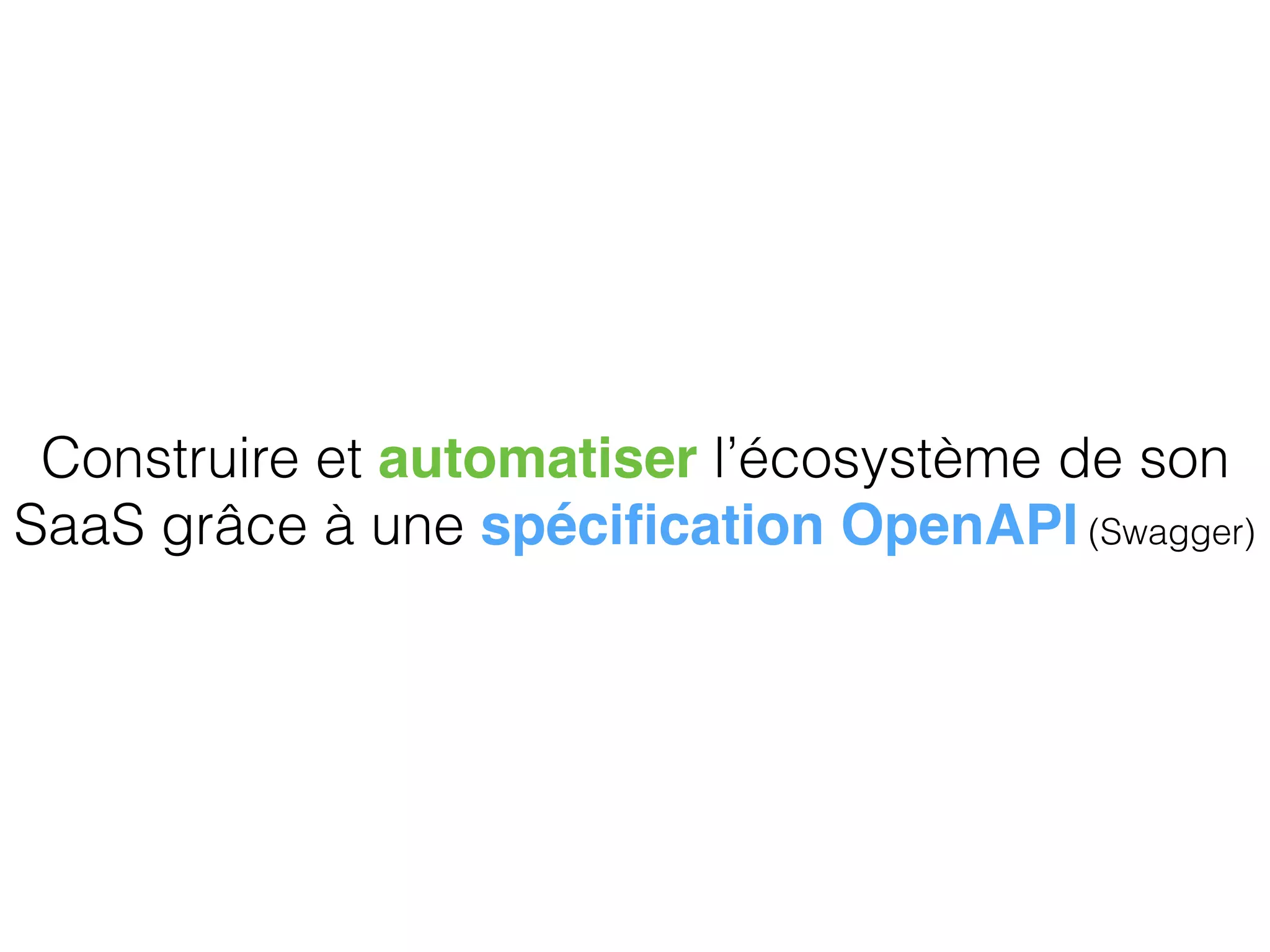 Construire et automatiser l’écosystème de son
SaaS grâce à une spéciﬁcation OpenAPI (Swagger)
 