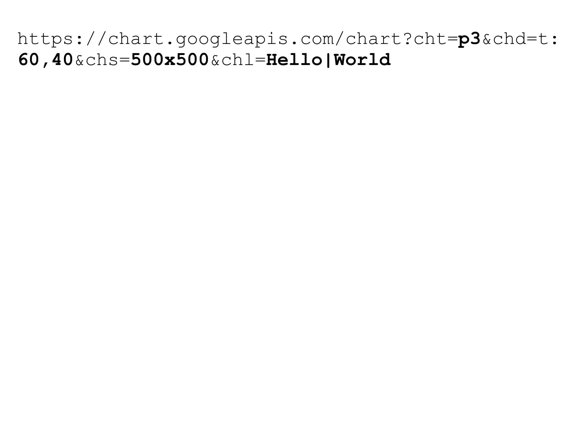 https://chart.googleapis.com/chart?cht=p3&chd=t:
60,40&chs=500x500&chl=Hello|World
 
