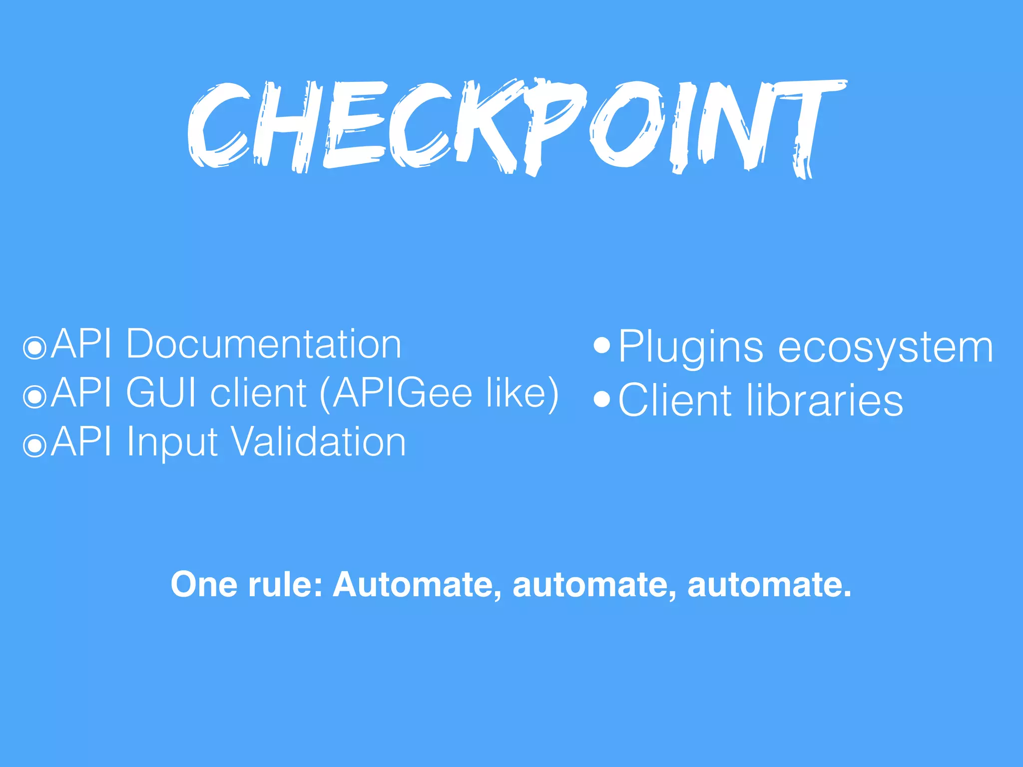 One rule: Automate, automate, automate.
๏API Documentation
๏API GUI client (APIGee like)
๏API Input Validation
•Plugins ecosystem
•Client libraries
Checkpoint
 