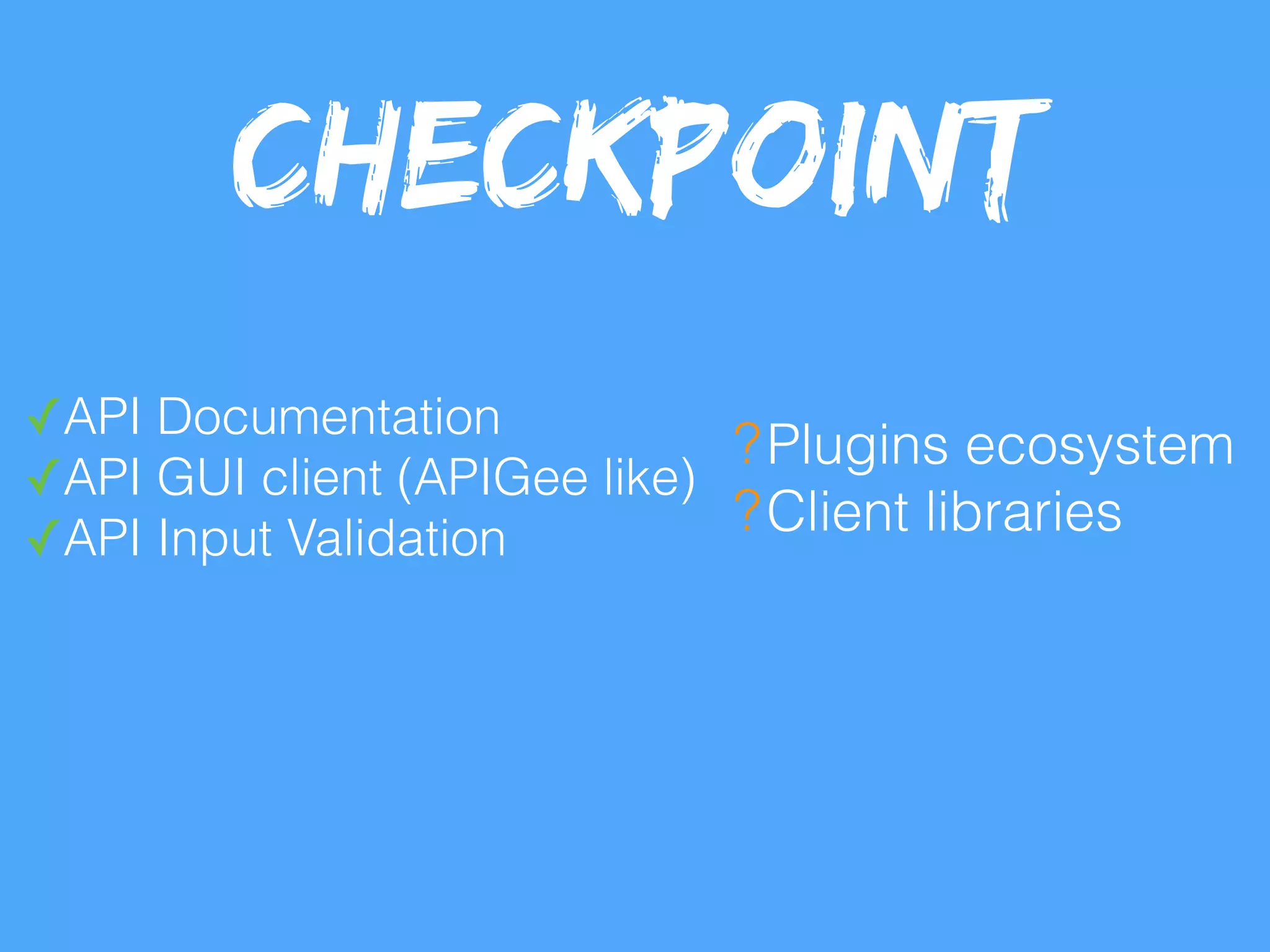 ✓API Documentation
✓API GUI client (APIGee like)
✓API Input Validation
?Plugins ecosystem
?Client libraries
Checkpoint
 
