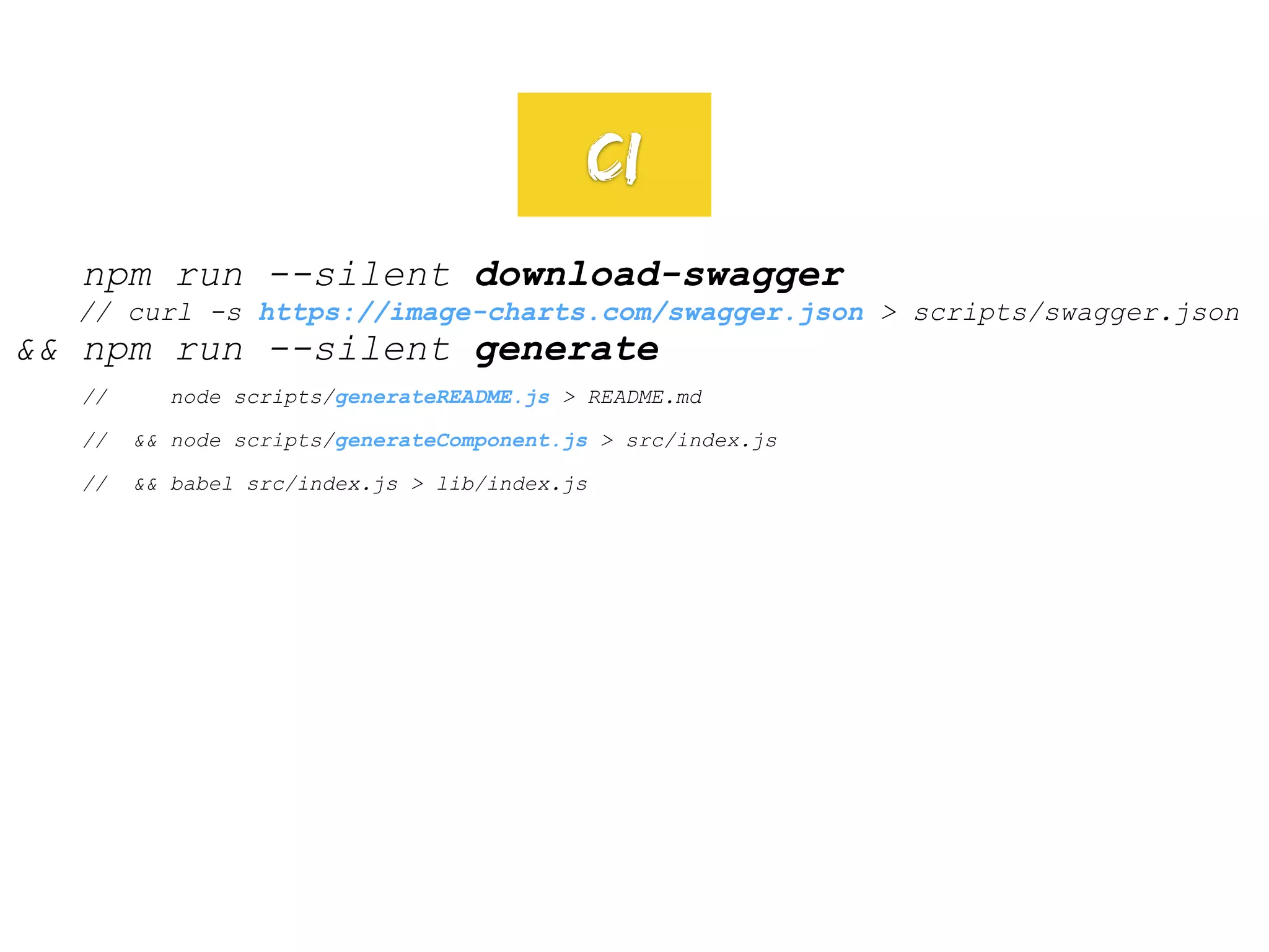 npm run --silent download-swagger
// curl -s https://image-charts.com/swagger.json > scripts/swagger.json
&& npm run --silent generate
// node scripts/generateREADME.js > README.md
// && node scripts/generateComponent.js > src/index.js
// && babel src/index.js > lib/index.js
CI
 