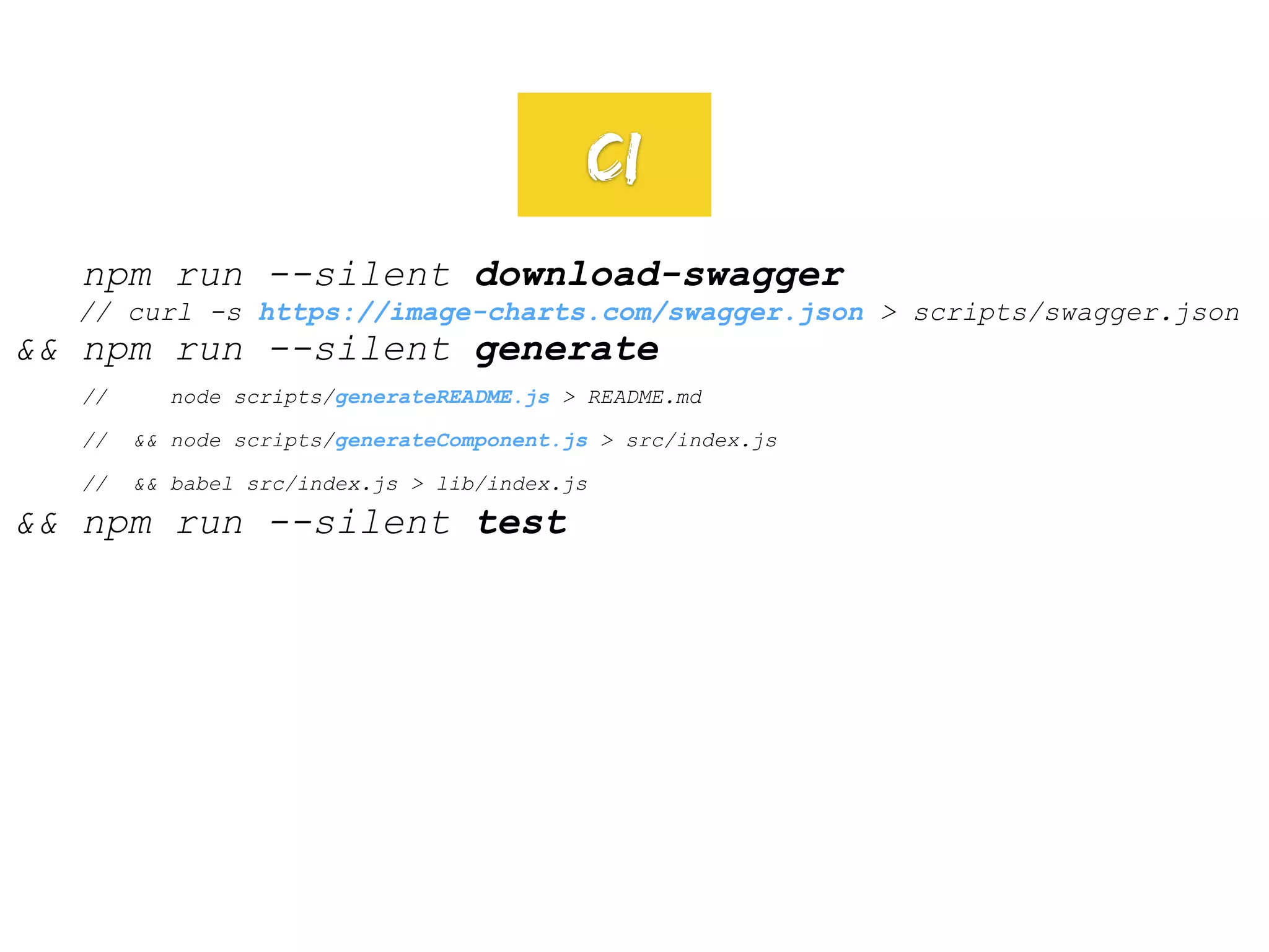 npm run --silent download-swagger
// curl -s https://image-charts.com/swagger.json > scripts/swagger.json
&& npm run --silent generate
// node scripts/generateREADME.js > README.md
// && node scripts/generateComponent.js > src/index.js
// && babel src/index.js > lib/index.js
&& npm run --silent test
CI
 