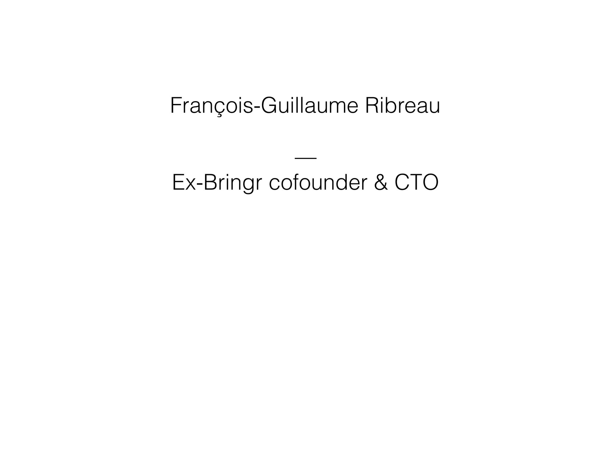 François-Guillaume Ribreau
—
Ex-Bringr cofounder & CTO
 
