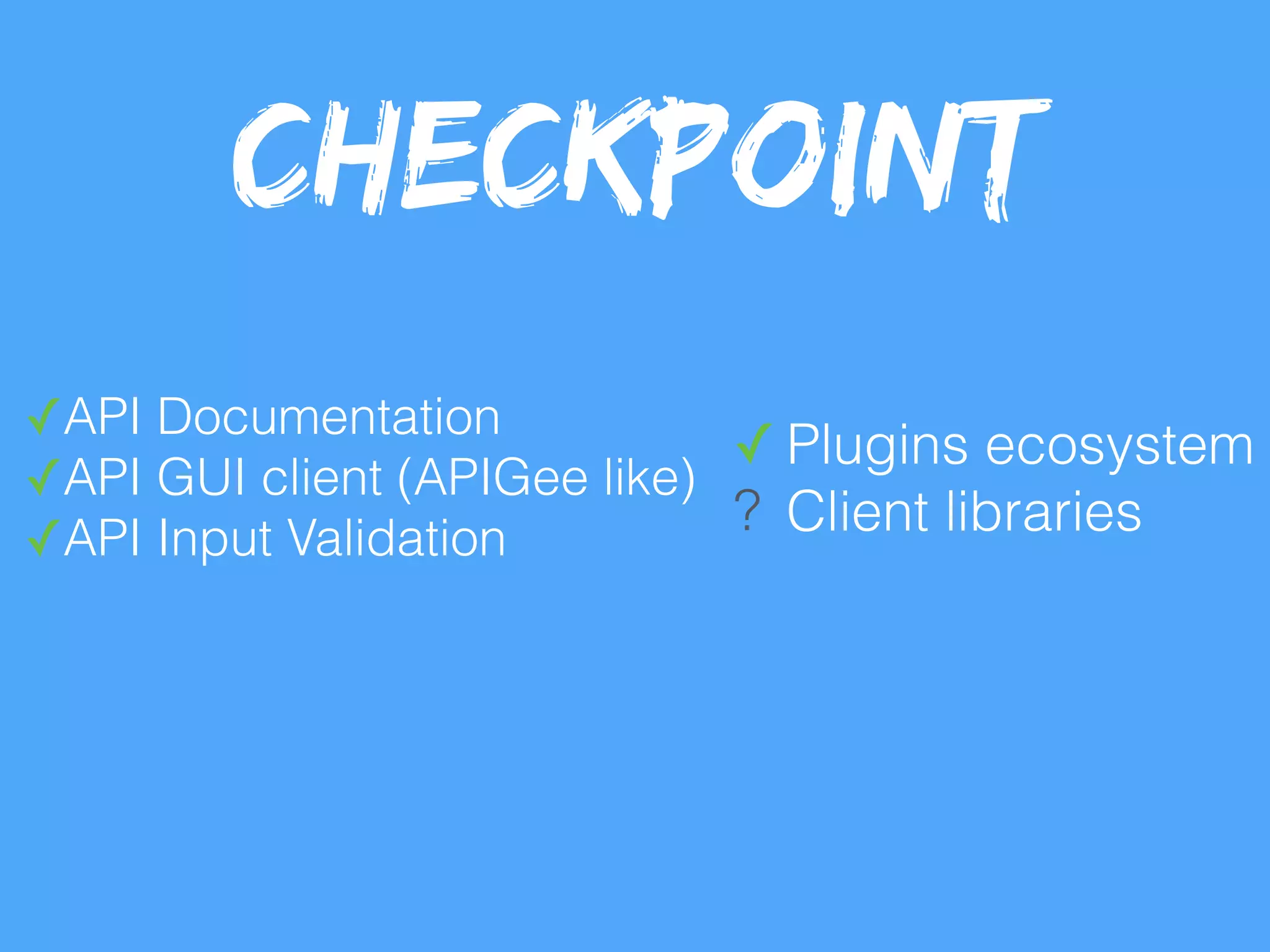 ✓API Documentation
✓API GUI client (APIGee like)
✓API Input Validation
✓ Plugins ecosystem
? Client libraries
Checkpoint
 