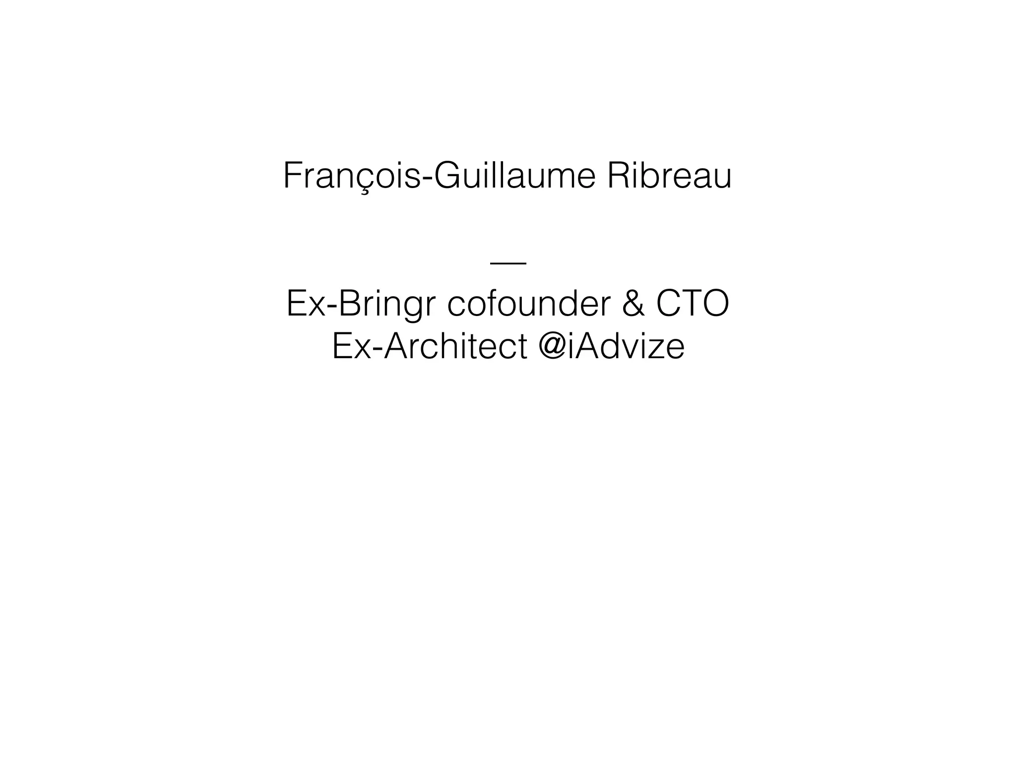François-Guillaume Ribreau
—
Ex-Bringr cofounder & CTO
Ex-Architect @iAdvize
 